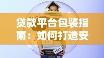 贷款平台包装指南:如何打造安全合规的借贷服务品牌 贷款平台包装指南:如何打造安全合规的借贷服务品牌