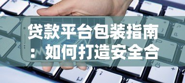 贷款平台包装指南:如何打造安全合规的借贷服务品牌 贷款平台包装指南:如何打造安全合规的借贷服务品牌