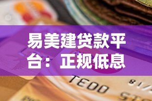 易美建贷款平台:正规低息、灵活放款的借贷选择 易美建贷款平台:正规低息、灵活放款的借贷选择