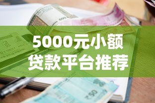 5000元小额贷款平台推荐:正规低息快速下款攻略 5000元小额贷款平台推荐:正规低息快速下款攻略