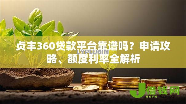 贞丰360贷款平台靠谱吗?申请攻略、额度利率全解析 贞丰360贷款平台靠谱吗?申请攻略、额度利率全解析