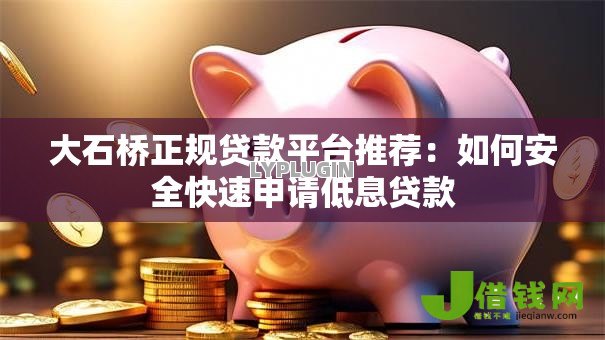 大石桥正规贷款平台推荐:如何安全快速申请低息贷款 大石桥正规贷款平台推荐:如何安全快速申请低息贷款