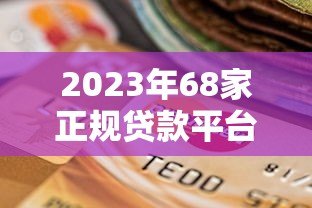 2023年68家正规贷款平台推荐及选择指南 2023年68家正规贷款平台推荐及选择指南