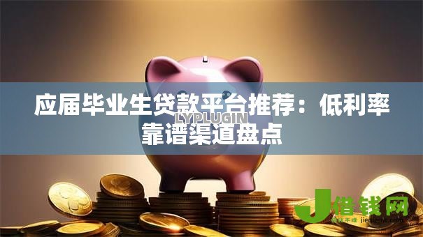 应届毕业生贷款平台推荐:低利率靠谱渠道盘点 应届毕业生贷款平台推荐:低利率靠谱渠道盘点