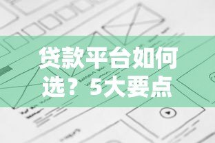 贷款平台如何选?5大要点帮你避坑省钱 贷款平台如何选?5大要点帮你避坑省钱