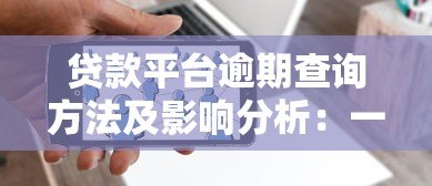 贷款平台逾期查询方法及影响分析:一文解决所有疑问 贷款平台逾期查询方法及影响分析:一文解决所有疑问