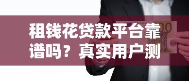 租钱花贷款平台靠谱吗?真实用户测评与申请攻略 租钱花贷款平台靠谱吗?真实用户测评与申请攻略