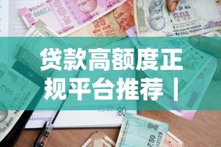 贷款高额度正规平台推荐｜低利率高额度攻略