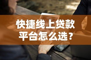 快捷线上贷款平台怎么选？5大优势+避坑指南