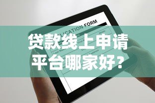 贷款线上申请平台哪家好?2023年最新测评与避坑指南 贷款线上申请平台哪家好?2023年最新测评与避坑指南