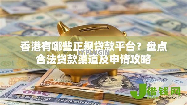 香港有哪些正规贷款平台?盘点合法贷款渠道及申请攻略 香港有哪些正规贷款平台?盘点合法贷款渠道及申请攻略