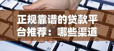 正规靠谱的贷款平台推荐：哪些渠道借款更安全？