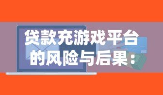 贷款充游戏平台的风险与后果:理性消费指南 贷款充游戏平台的风险与后果:理性消费指南