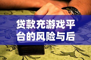 贷款充游戏平台的风险与后果:理性消费指南 贷款充游戏平台的风险与后果:理性消费指南