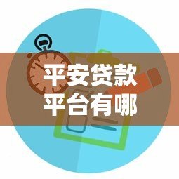 平安贷款平台有哪些?2023最新产品对比+申请攻略 平安贷款平台有哪些?2023最新产品对比+申请攻略