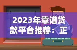 2023年靠谱贷款平台推荐:正规低息、安全放心的10大渠道 2023年靠谱贷款平台推荐:正规低息、安全放心的10大渠道
