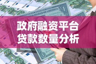 政府融资平台贷款数量分析：现状、趋势与风险应对