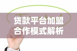 贷款平台加盟合作模式解析及注意事项 贷款平台加盟合作模式解析及注意事项
