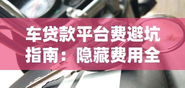 车贷款平台费避坑指南:隐藏费用全解析 车贷款平台费避坑指南:隐藏费用全解析