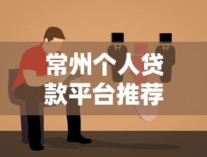常州个人贷款平台推荐：正规渠道如何选？避坑指南来了！