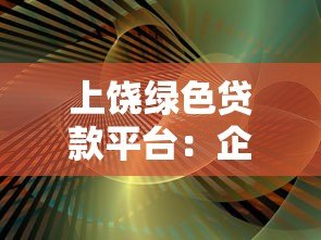 上饶绿色贷款平台:企业环保转型与低成本融资指南 上饶绿色贷款平台:企业环保转型与低成本融资指南