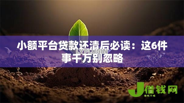 小额平台贷款还清后必读:这6件事千万别忽略 小额平台贷款还清后必读:这6件事千万别忽略