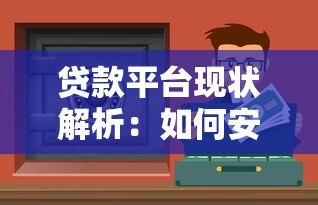贷款平台现状解析:如何安全选择靠谱渠道及避坑指南 贷款平台现状解析:如何安全选择靠谱渠道及避坑指南