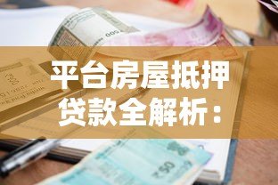 平台房屋抵押贷款全解析:流程、利率、风险及适用人群 平台房屋抵押贷款全解析:流程、利率、风险及适用人群