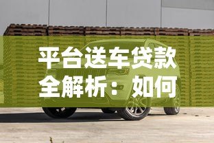 平台送车贷款全解析:如何轻松购车还能省利息 平台送车贷款全解析:如何轻松购车还能省利息