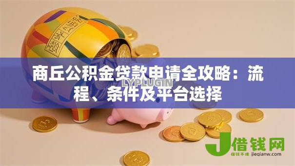 商丘公积金贷款申请全攻略:流程、条件及平台选择 商丘公积金贷款申请全攻略:流程、条件及平台选择
