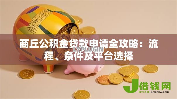 商丘公积金贷款申请全攻略:流程、条件及平台选择 商丘公积金贷款申请全攻略:流程、条件及平台选择