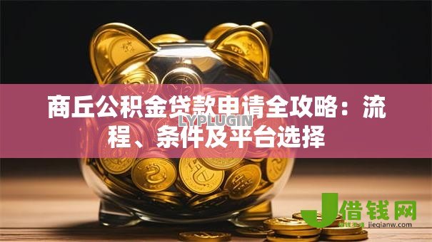 商丘公积金贷款申请全攻略:流程、条件及平台选择 商丘公积金贷款申请全攻略:流程、条件及平台选择