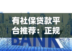 有社保贷款平台推荐:正规渠道、低利率、快速审批指南 有社保贷款平台推荐:正规渠道、低利率、快速审批指南