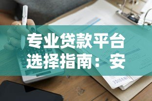 专业贷款平台选择指南:安全借款必看攻略 专业贷款平台选择指南:安全借款必看攻略