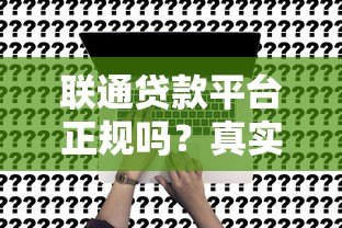 联通贷款平台正规吗?真实用户申请流程及避坑指南 联通贷款平台正规吗?真实用户申请流程及避坑指南