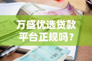 万盛优选贷款平台正规吗?资质、利息、申请流程全解析 万盛优选贷款平台正规吗?资质、利息、申请流程全解析