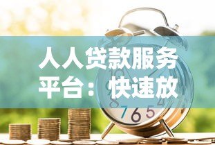 人人贷款服务平台：快速放款、低利率，解决你的资金难题