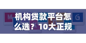 机构贷款平台怎么选？10大正规渠道及避坑指南