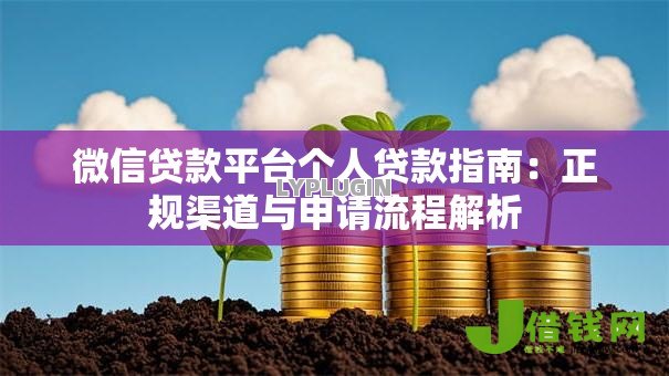 微信贷款平台个人贷款指南:正规渠道与申请流程解析 微信贷款平台个人贷款指南:正规渠道与申请流程解析