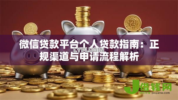 微信贷款平台个人贷款指南:正规渠道与申请流程解析 微信贷款平台个人贷款指南:正规渠道与申请流程解析