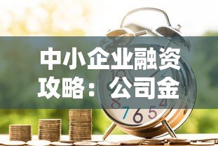 中小企业融资攻略:公司金融贷款平台选择与申请指南 中小企业融资攻略:公司金融贷款平台选择与申请指南