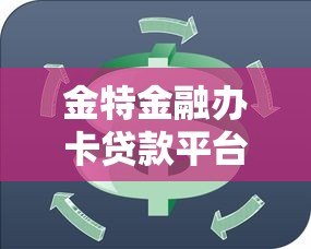 金特金融办卡贷款平台:安全低息快速放款,解决资金周转难题 金特金融办卡贷款平台:安全低息快速放款,解决资金周转难题