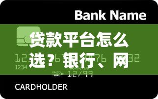 贷款平台怎么选？银行、网贷、小贷全解析及避坑指南