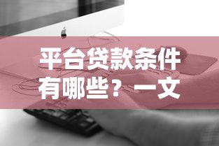 平台贷款条件有哪些？一文看懂申请要求与注意事项