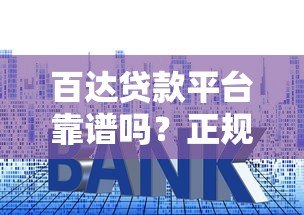 百达贷款平台靠谱吗?正规资质、利率透明、申请全攻略解析 百达贷款平台靠谱吗?正规资质、利率透明、申请全攻略解析