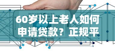60岁以上老人如何申请贷款？正规平台及注意事项全解析