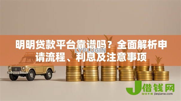 明明贷款平台靠谱吗?全面解析申请流程、利息及注意事项 明明贷款平台靠谱吗?全面解析申请流程、利息及注意事项