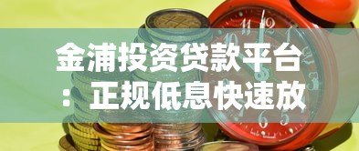 金浦投资贷款平台:正规低息快速放款,解决个人及企业资金需求 金浦投资贷款平台:正规低息快速放款,解决个人及企业资金需求