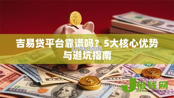 吉易贷平台靠谱吗?5大核心优势与避坑指南 吉易贷平台靠谱吗?5大核心优势与避坑指南