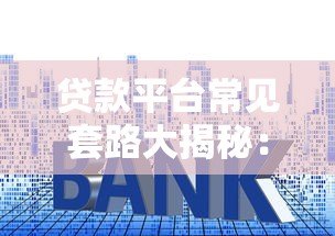 贷款平台常见套路大揭秘：这些坑千万别踩！